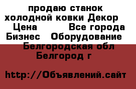 продаю станок холодной ковки Декор-2 › Цена ­ 250 - Все города Бизнес » Оборудование   . Белгородская обл.,Белгород г.